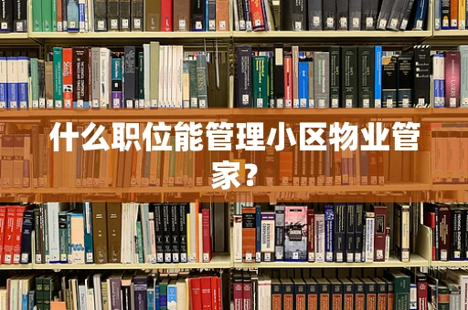 什么职位能管理小区物业管家？