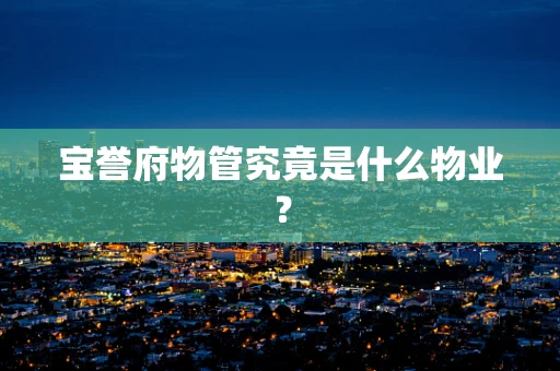 宝誉府物管究竟是什么物业？