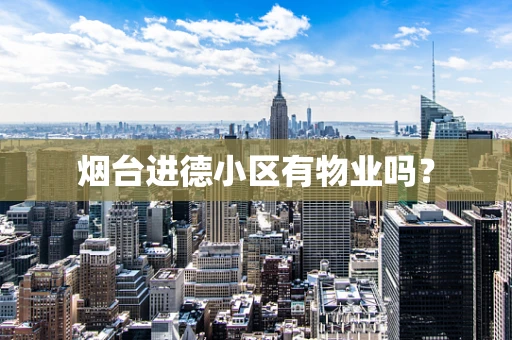 烟台进德小区有物业吗？