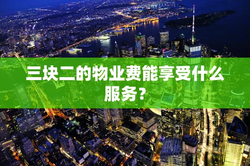 三块二的物业费能享受什么服务？