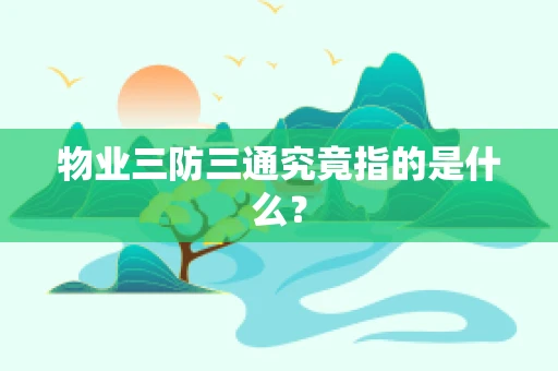 物业三防三通究竟指的是什么？