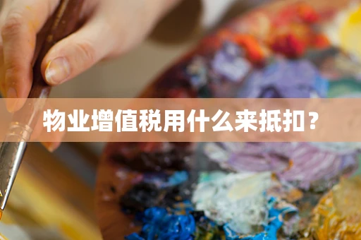 物业增值税用什么来抵扣？