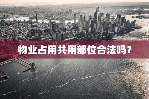 物业占用共用部位合法吗？