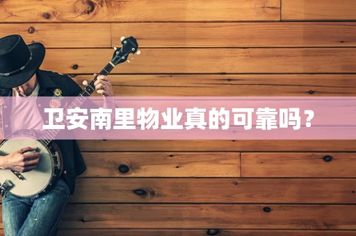 卫安南里物业真的可靠吗？