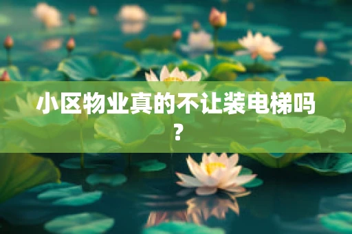 小区物业真的不让装电梯吗？