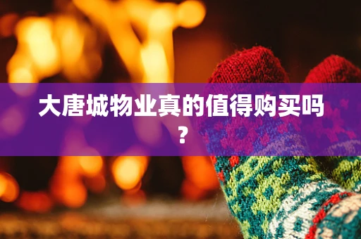 大唐城物业真的值得购买吗？