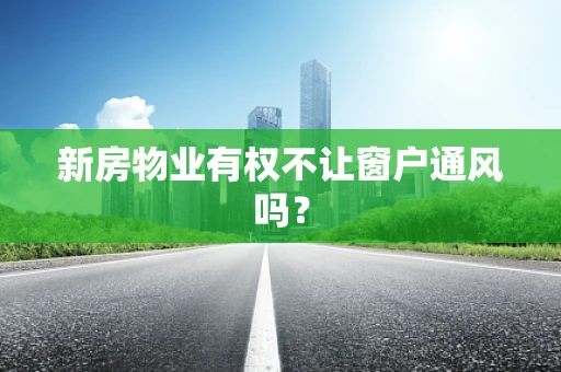 新房物业有权不让窗户通风吗？