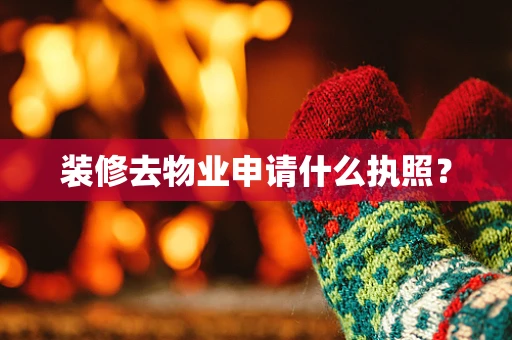 装修去物业申请什么执照？