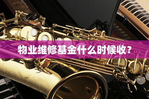物业维修基金什么时候收？