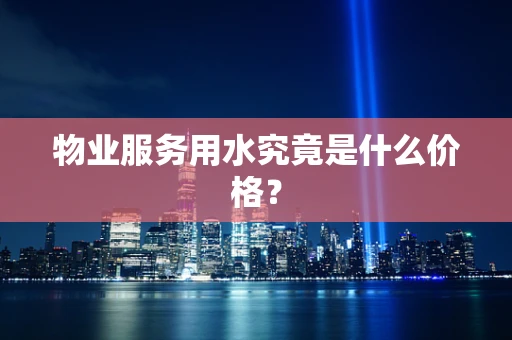 物业服务用水究竟是什么价格？