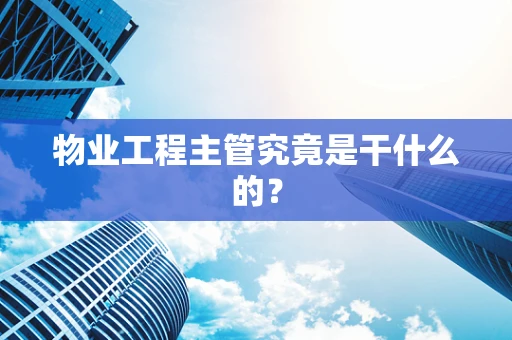 物业工程主管究竟是干什么的？