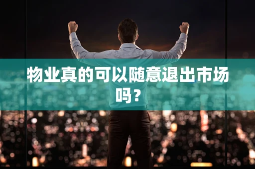 物业真的可以随意退出市场吗？