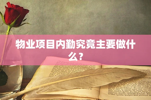 物业项目内勤究竟主要做什么？