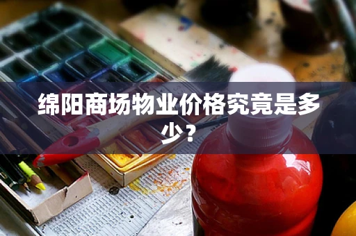 绵阳商场物业价格究竟是多少？