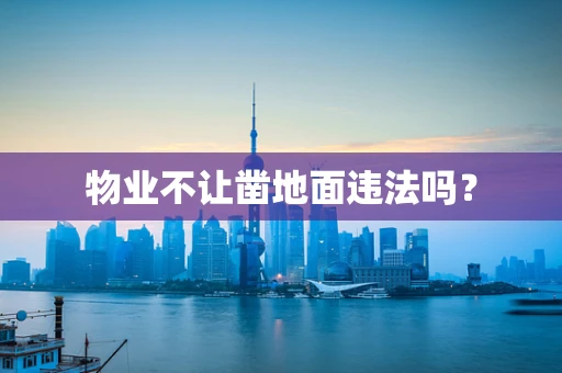 物业不让凿地面违法吗？