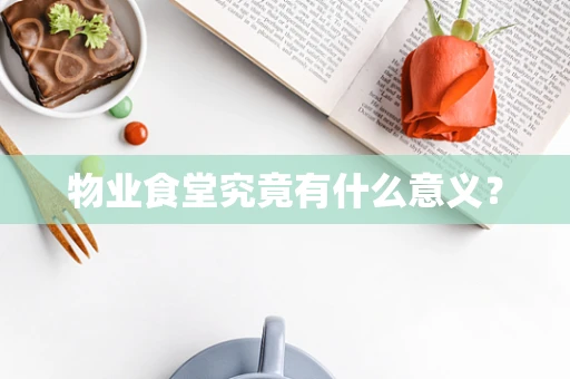 物业食堂究竟有什么意义？