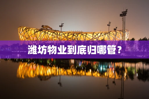 潍坊物业到底归哪管？