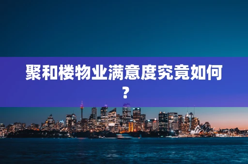 聚和楼物业满意度究竟如何？