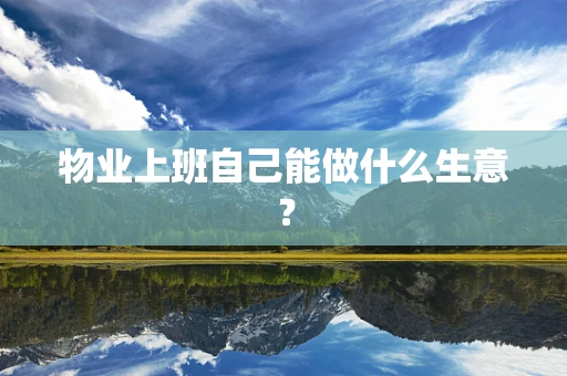 物业上班自己能做什么生意？