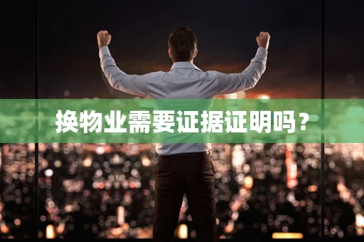 换物业需要证据证明吗？