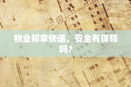 物业帮拿快递，安全有保障吗？