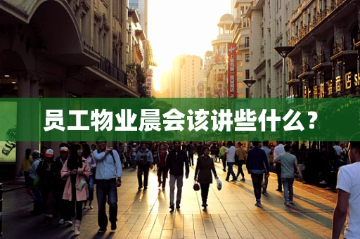 员工物业晨会该讲些什么？