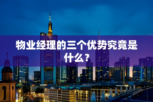 物业经理的三个优势究竟是什么？