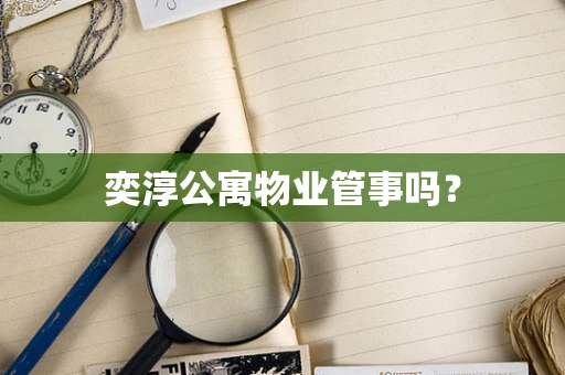 奕淳公寓物业管事吗？