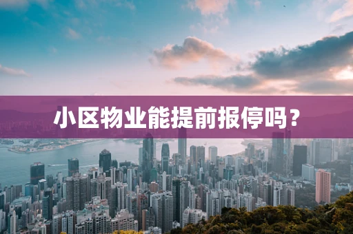 小区物业能提前报停吗？