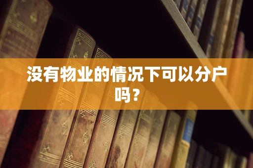 没有物业的情况下可以分户吗？