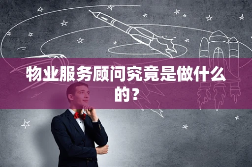 物业服务顾问究竟是做什么的？
