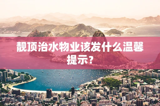 靓顶治水物业该发什么温馨提示？