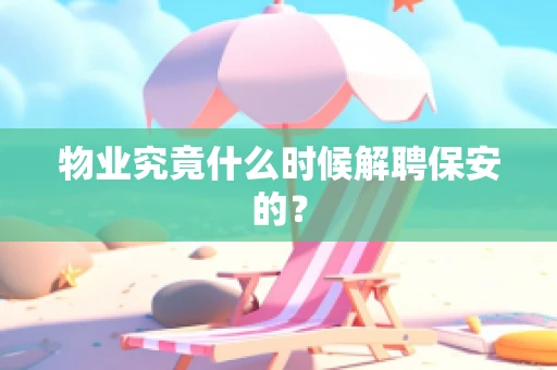 物业究竟什么时候解聘保安的？