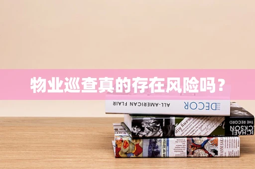 物业巡查真的存在风险吗？