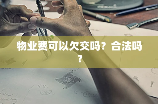 物业费可以欠交吗？合法吗？