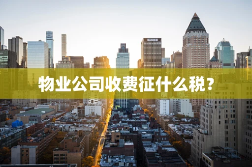 物业公司收费征什么税？
