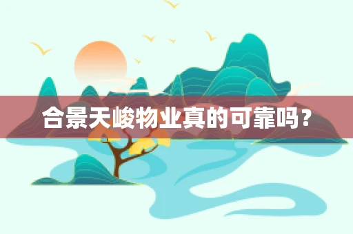 合景天峻物业真的可靠吗？