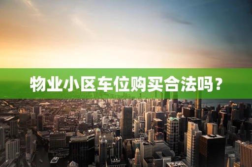 物业小区车位购买合法吗？