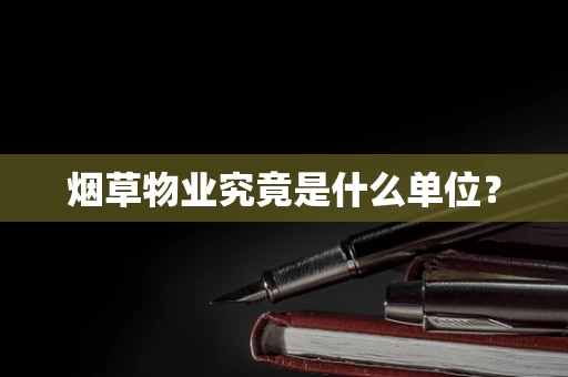 烟草物业究竟是什么单位？