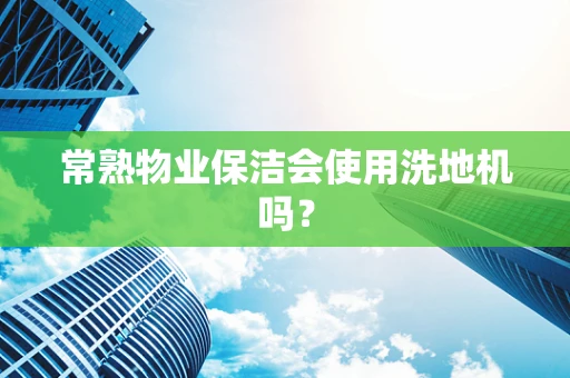 常熟物业保洁会使用洗地机吗？