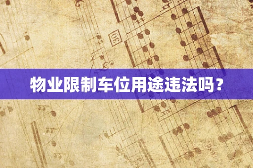 物业限制车位用途违法吗？