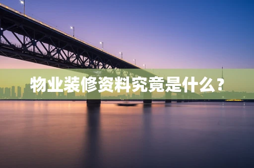 物业装修资料究竟是什么？