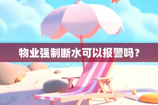物业强制断水可以报警吗？