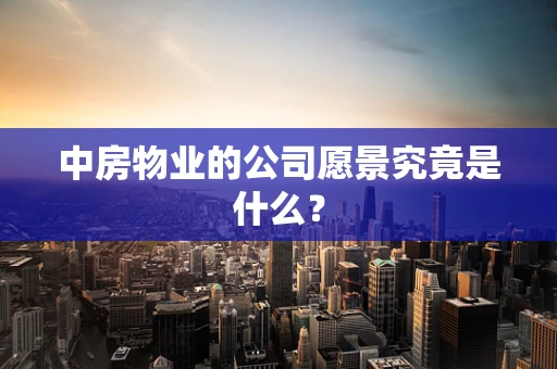 中房物业的公司愿景究竟是什么？