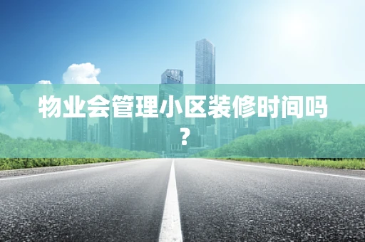 物业会管理小区装修时间吗？
