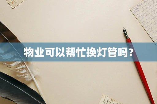 物业可以帮忙换灯管吗？