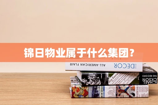 锦日物业属于什么集团？
