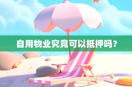 自用物业究竟可以抵押吗？