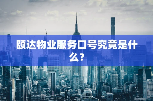颐达物业服务口号究竟是什么？