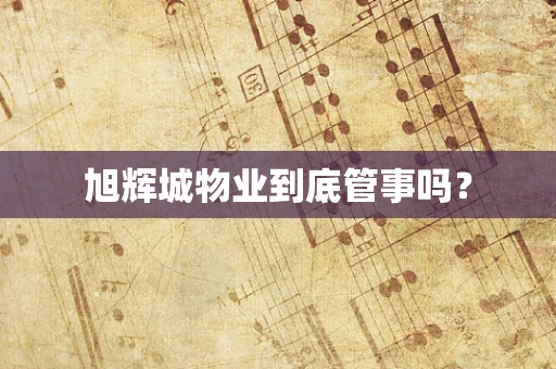 旭辉城物业到底管事吗？